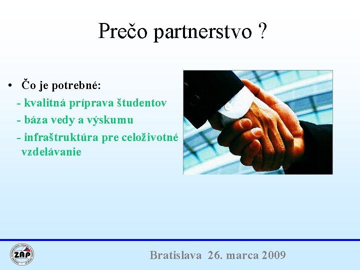 Prečo partnerstvo ? • Čo je potrebné: - kvalitná príprava študentov - báza vedy
