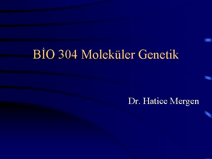 BİO 304 Moleküler Genetik Dr. Hatice Mergen 