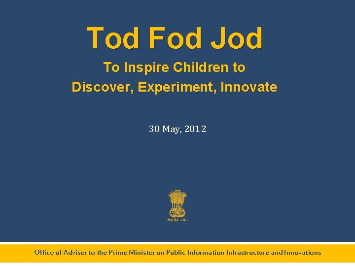 Tod Fod Jod To Inspire Children to Discover, Experiment, Innovate 30 May, 2012 Office