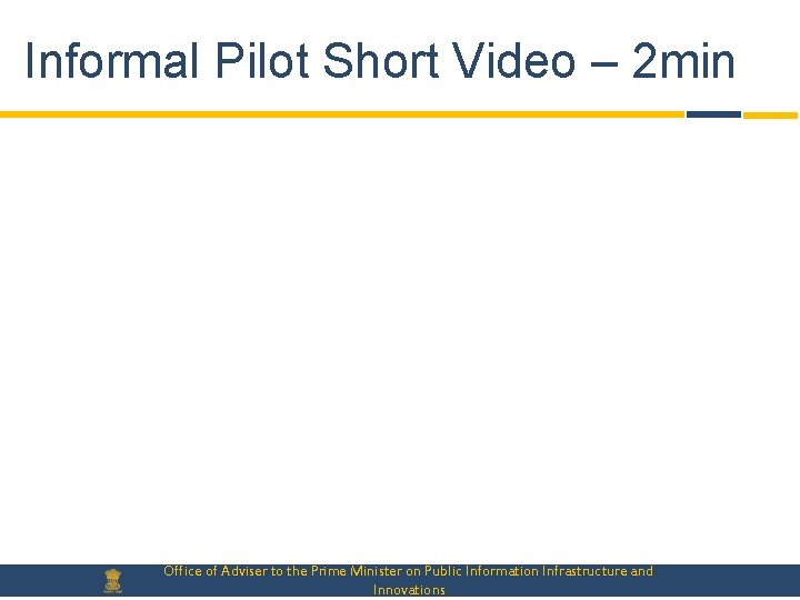 Informal Pilot Short Video – 2 min Office of Adviser to the Prime Minister