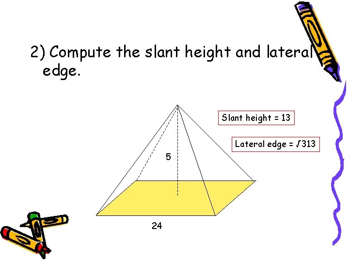 2) Compute the slant height and lateral edge. Slant height = 13 Lateral edge
