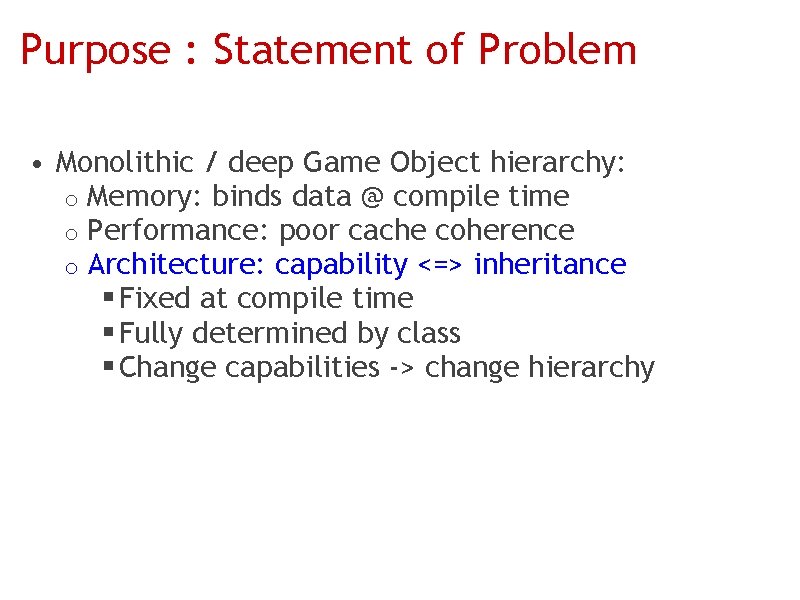 Purpose : Statement of Problem • Monolithic / deep Game Object hierarchy: o Memory: