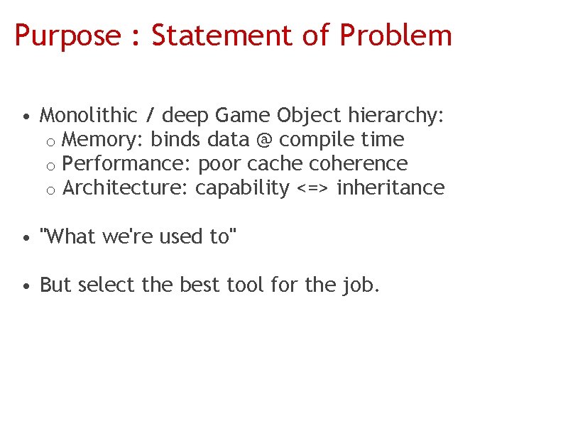 Purpose : Statement of Problem • Monolithic / deep Game Object hierarchy: o Memory: