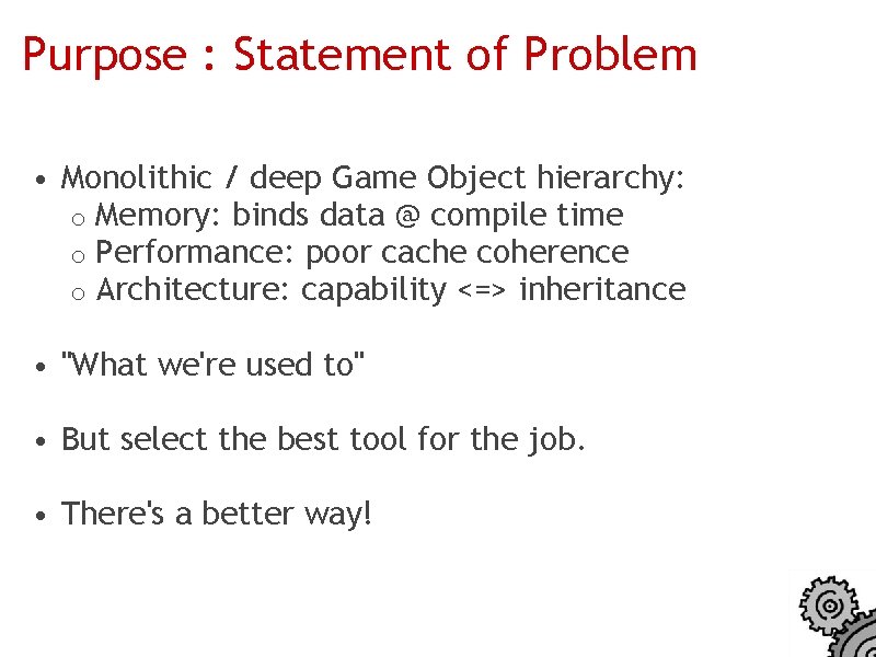 Purpose : Statement of Problem • Monolithic / deep Game Object hierarchy: o Memory: