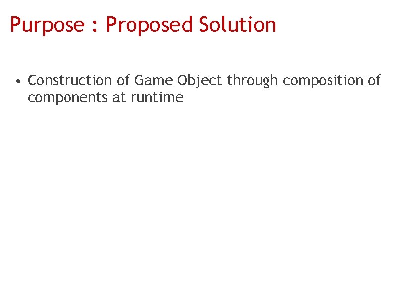 Purpose : Proposed Solution • Construction of Game Object through composition of components at