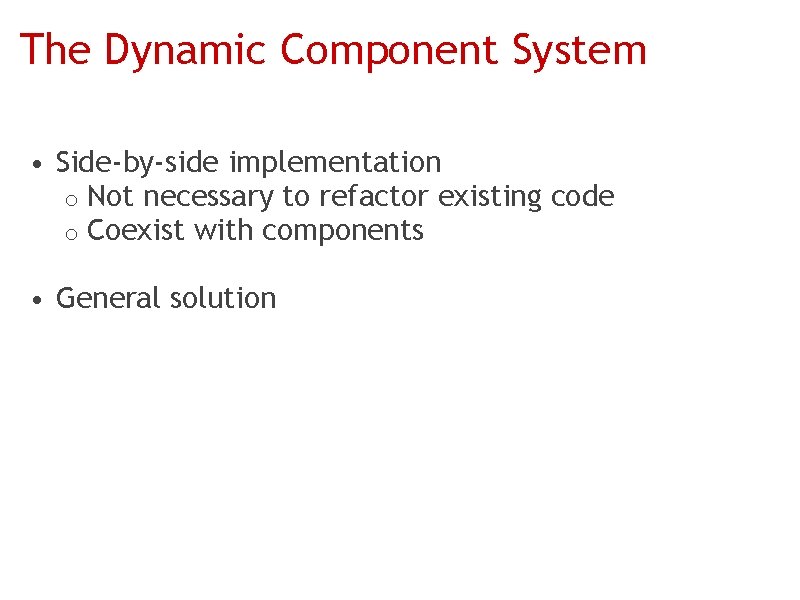 The Dynamic Component System • Side-by-side implementation o Not necessary to refactor existing code
