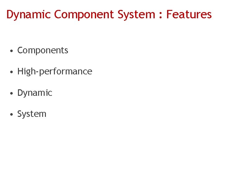 Dynamic Component System : Features • Components • High-performance • Dynamic • System 