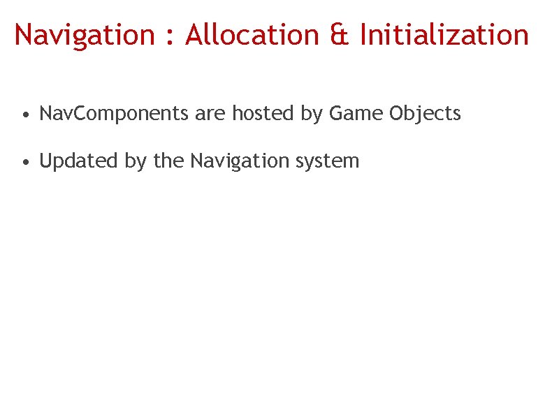 Navigation : Allocation & Initialization • Nav. Components are hosted by Game Objects •