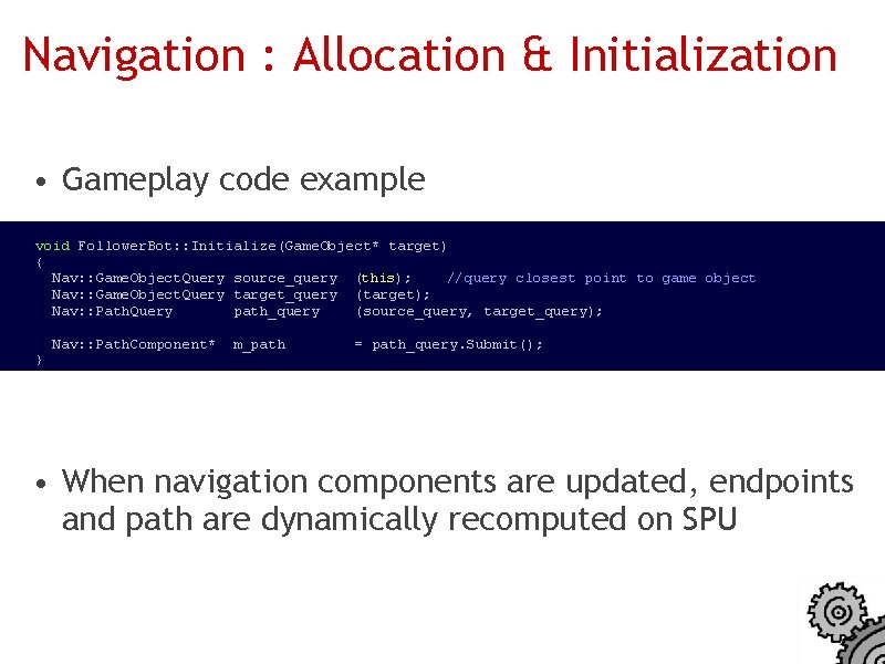 Navigation : Allocation & Initialization • Gameplay code example void Follower. Bot: : Initialize(Game.