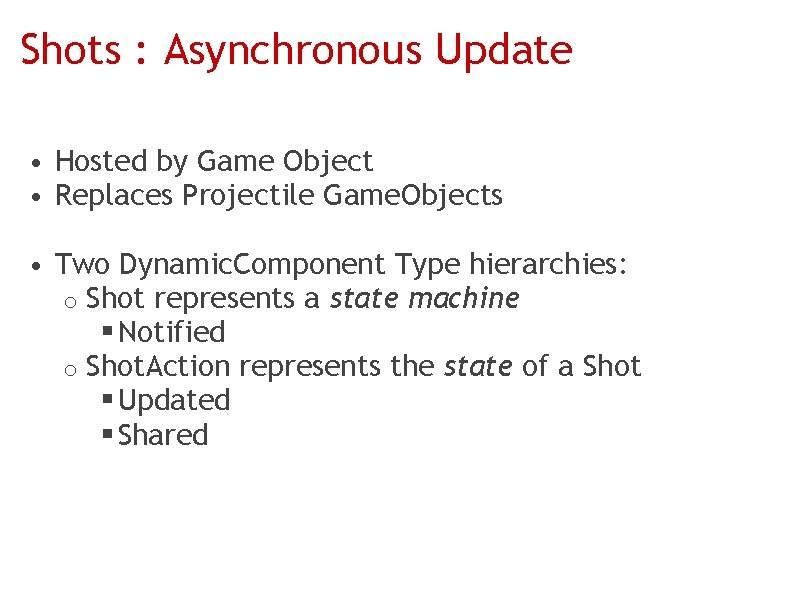 Shots : Asynchronous Update • Hosted by Game Object • Replaces Projectile Game. Objects
