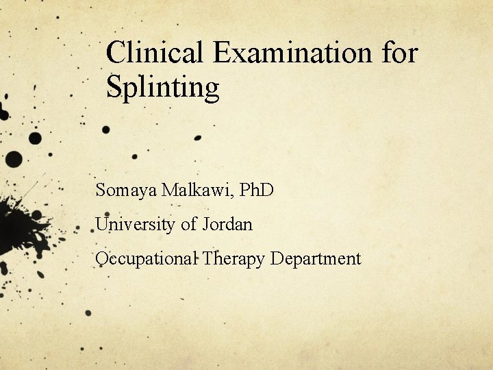 Clinical Examination for Splinting Somaya Malkawi, Ph. D University of Jordan Occupational Therapy Department