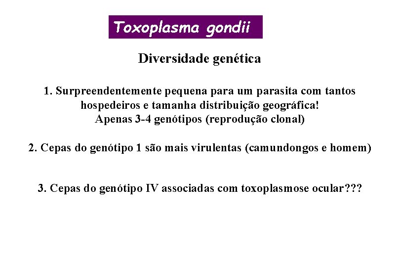 Toxoplasma gondii Diversidade genética 1. Surpreendentemente pequena para um parasita com tantos hospedeiros e
