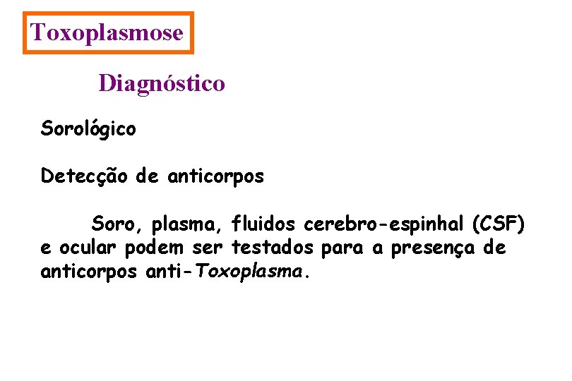 Toxoplasmose Diagnóstico Sorológico Detecção de anticorpos Soro, plasma, fluidos cerebro-espinhal (CSF) e ocular podem