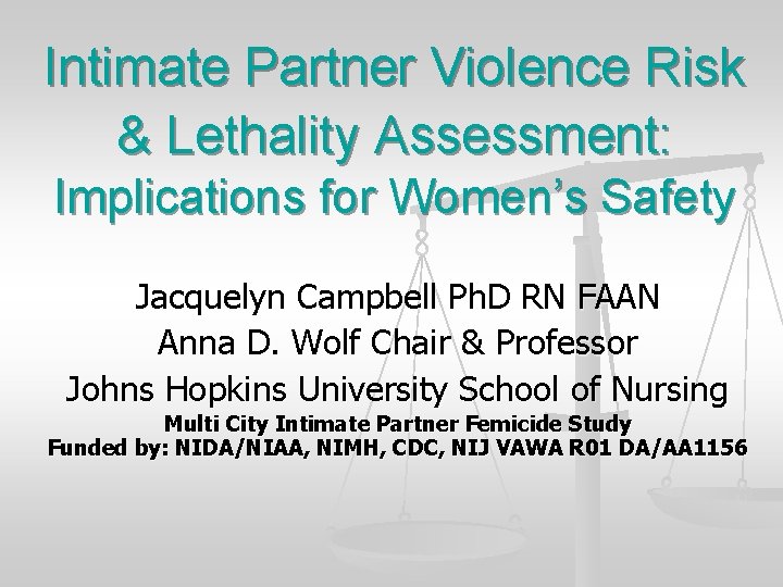 Intimate Partner Violence Risk & Lethality Assessment: Implications for Women’s Safety Jacquelyn Campbell Ph.