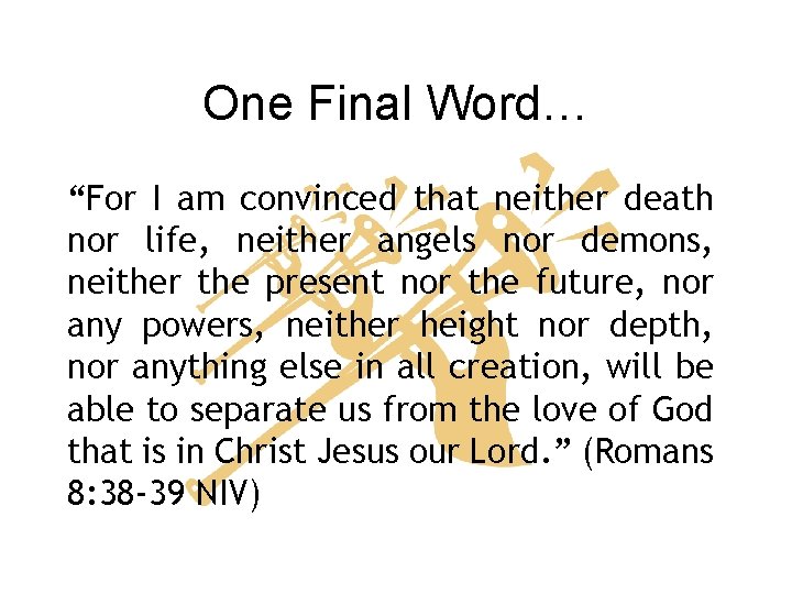 One Final Word… “For I am convinced that neither death nor life, neither angels