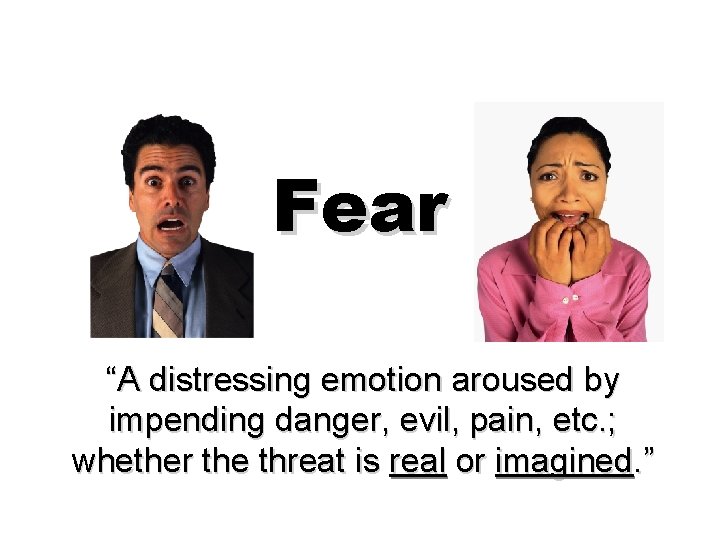 Fear “A distressing emotion aroused by impending danger, evil, pain, etc. ; whether the