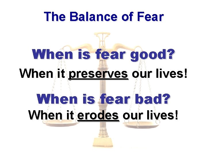 The Balance of Fear When is fear good? When it preserves our lives! When