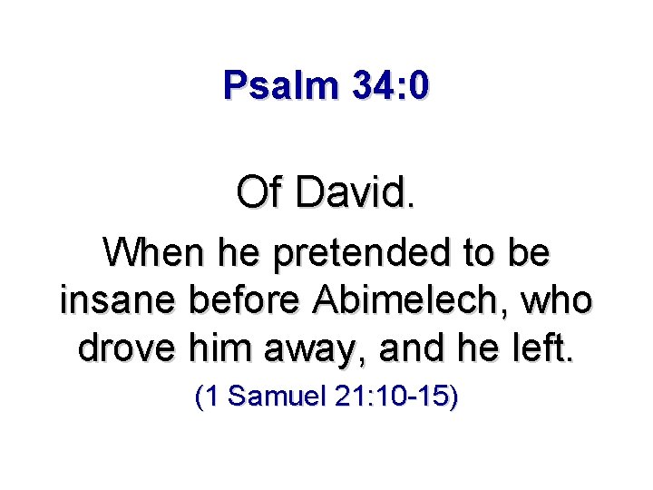 Psalm 34: 0 Of David. When he pretended to be insane before Abimelech, who