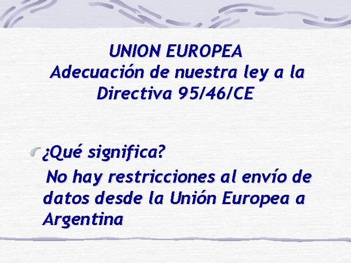 UNION EUROPEA Adecuación de nuestra ley a la Directiva 95/46/CE ¿Qué significa? No hay
