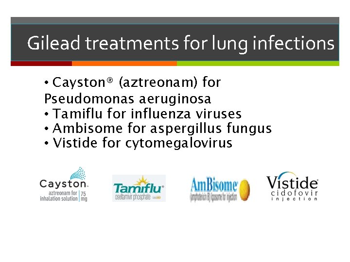 Gilead treatments for lung infections • Cayston® (aztreonam) for Pseudomonas aeruginosa • Tamiflu for
