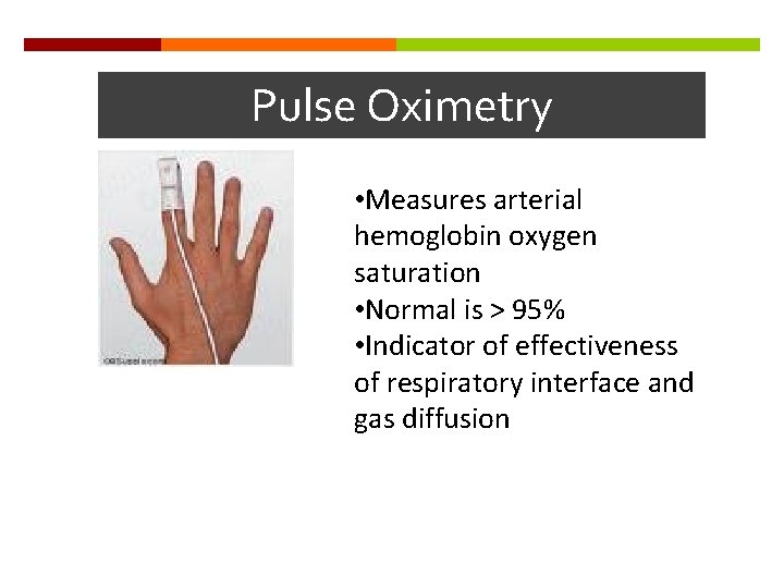 Pulse Oximetry • Measures arterial hemoglobin oxygen saturation • Normal is > 95% •