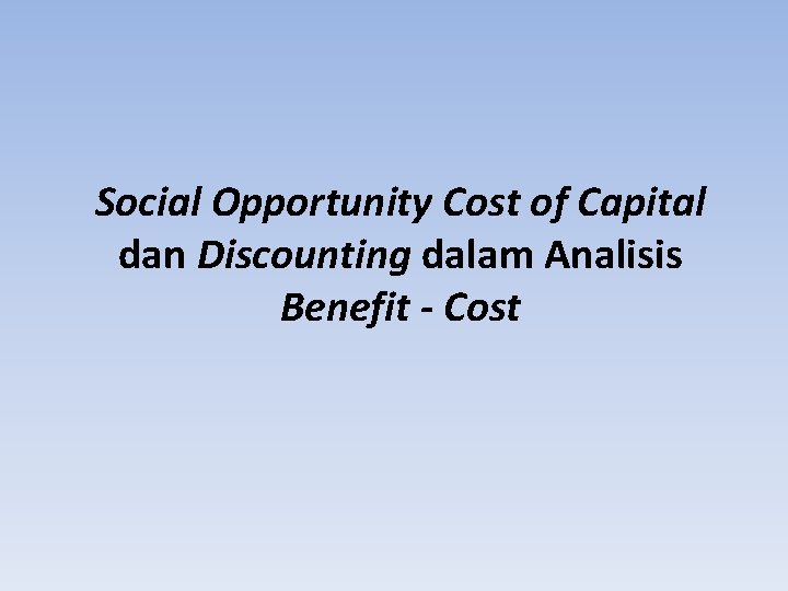 Social Opportunity Cost of Capital dan Discounting dalam Analisis Benefit - Cost 