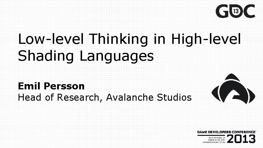 Low-level Thinking in High-level Shading Languages Emil Persson Head of Research, Avalanche Studios 