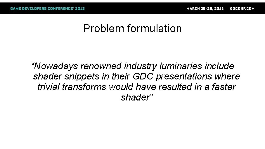 Problem formulation “Nowadays renowned industry luminaries include shader snippets in their GDC presentations where