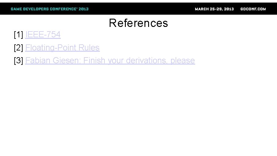 References [1] IEEE-754 [2] Floating-Point Rules [3] Fabian Giesen: Finish your derivations, please 