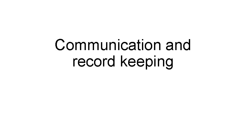 Communication and record keeping Communication and record keeping