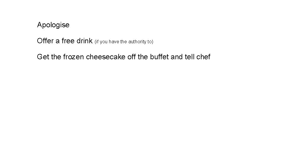 Apologise Offer a free drink (if you have the authority to) Get the frozen Apologise Offer a free drink (if you have the authority to) Get the frozen