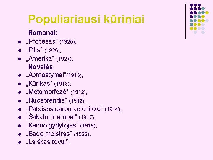 Populiariausi kūriniai l l l Romanai: „Procesas” (1925), „Pilis” (1926), „Amerika” (1927), Novelės: „Apmąstymai”(1913),