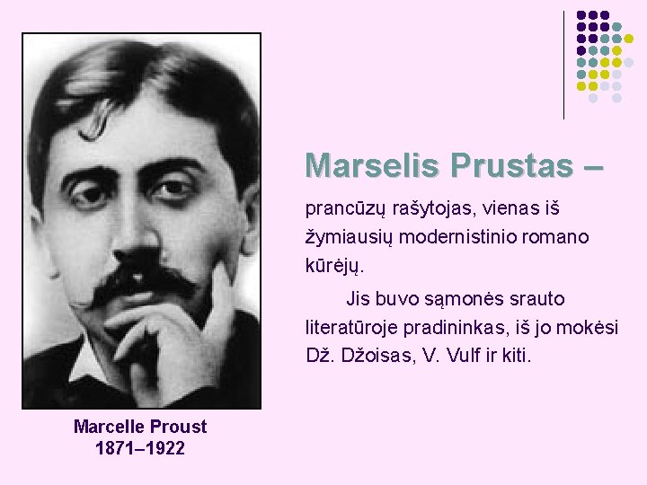 Marselis Prustas – prancūzų rašytojas, vienas iš žymiausių modernistinio romano kūrėjų. Jis buvo sąmonės