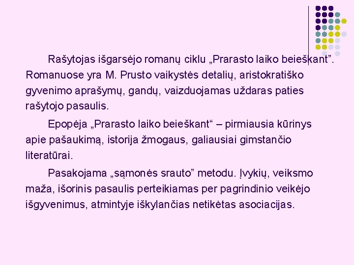 Rašytojas išgarsėjo romanų ciklu „Prarasto laiko beieškant”. Romanuose yra M. Prusto vaikystės detalių, aristokratiško