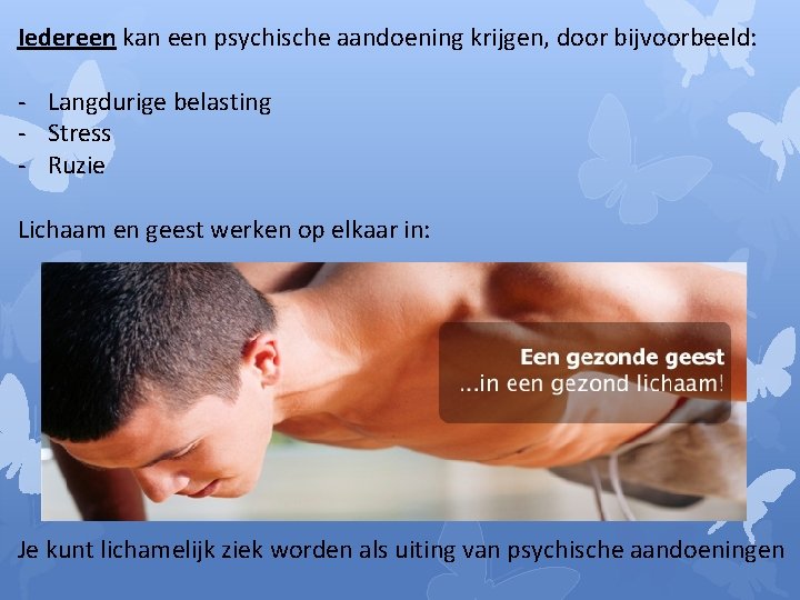 Iedereen kan een psychische aandoening krijgen, door bijvoorbeeld: - Langdurige belasting - Stress -