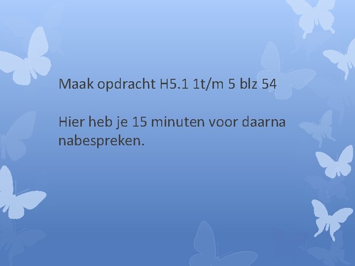 Maak opdracht H 5. 1 1 t/m 5 blz 54 Hier heb je 15