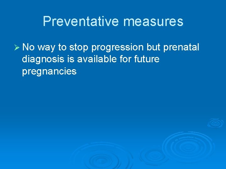 Preventative measures Ø No way to stop progression but prenatal diagnosis is available for