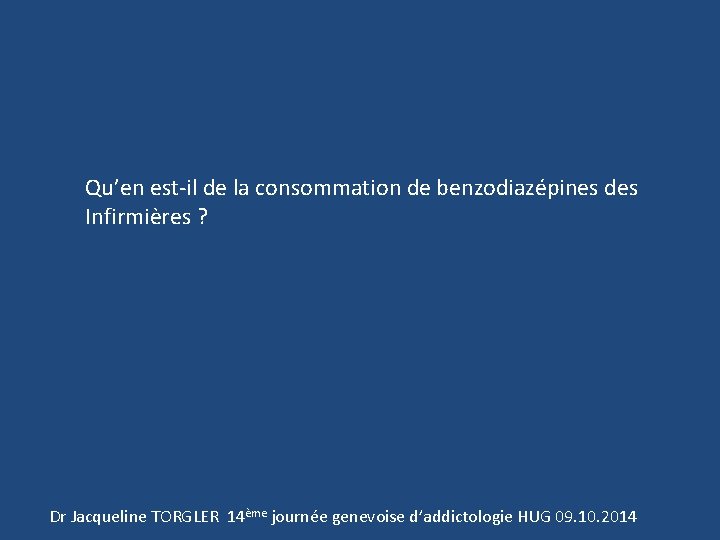 Qu’en est-il de la consommation de benzodiazépines des Infirmières ? Dr Jacqueline TORGLER 14ème
