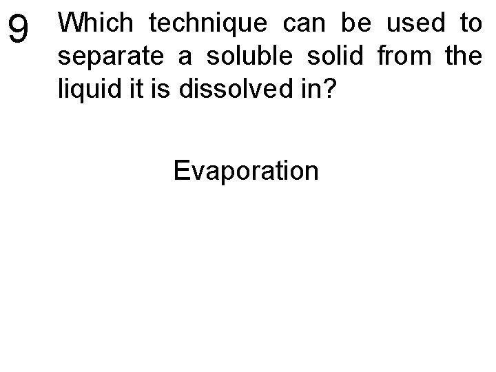 9 Which technique can be used to separate a soluble solid from the liquid