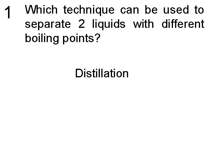 1 Which technique can be used to separate 2 liquids with different boiling points?