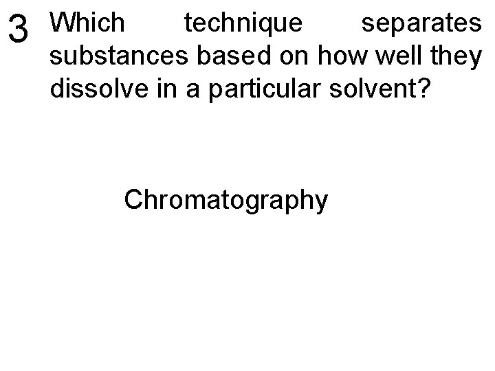 3 Which technique separates substances based on how well they dissolve in a particular