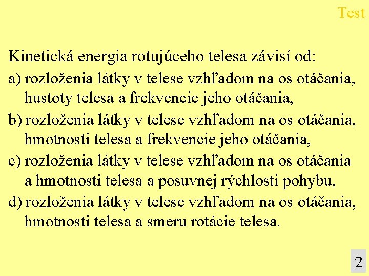 Test Kinetická energia rotujúceho telesa závisí od: a) rozloženia látky v telese vzhľadom na