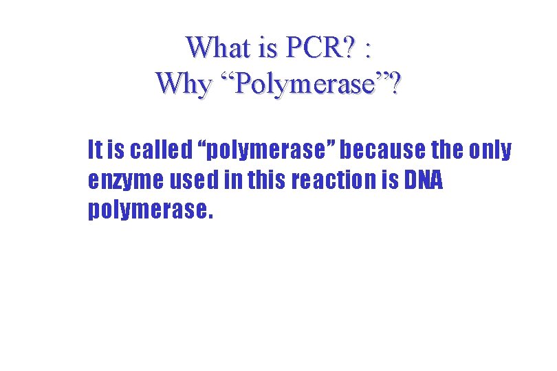 What is PCR? : Why “Polymerase”? It is called “polymerase” because the only enzyme