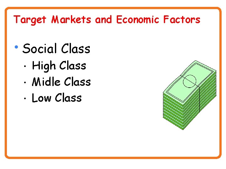 Target Markets and Economic Factors • Social Class • • • High Class Midle