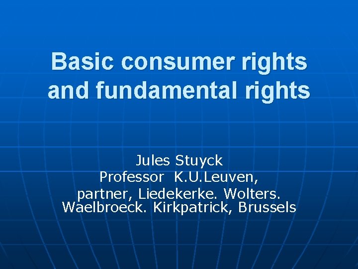 Basic consumer rights and fundamental rights Jules Stuyck Professor K. U. Leuven, partner, Liedekerke.