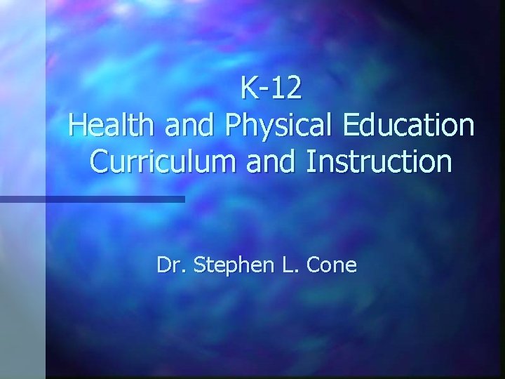 K-12 Health and Physical Education Curriculum and Instruction Dr. Stephen L. Cone 