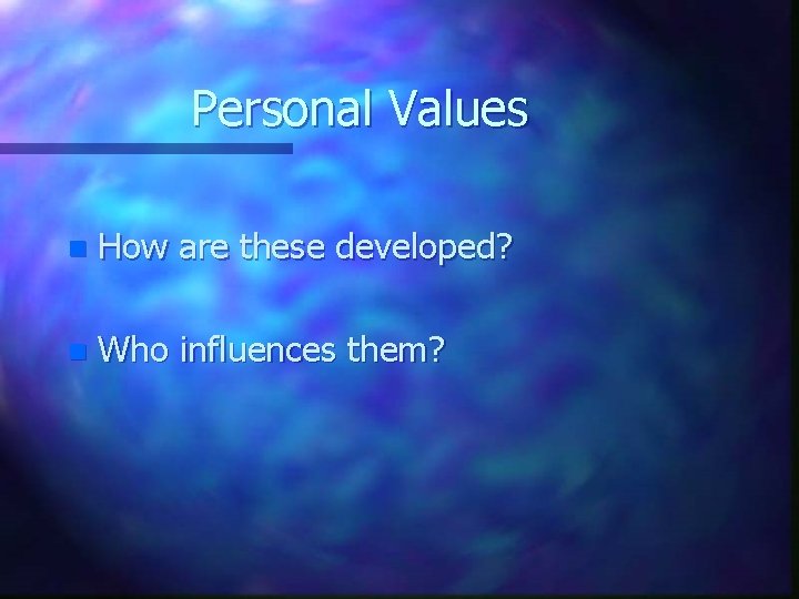 Personal Values n How are these developed? n Who influences them? 