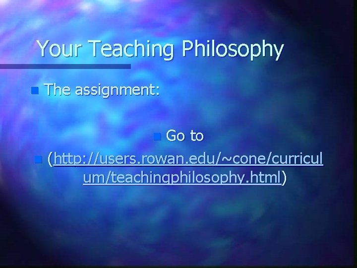 Your Teaching Philosophy n The assignment: Go to n (http: //users. rowan. edu/~cone/curricul um/teachingphilosophy.