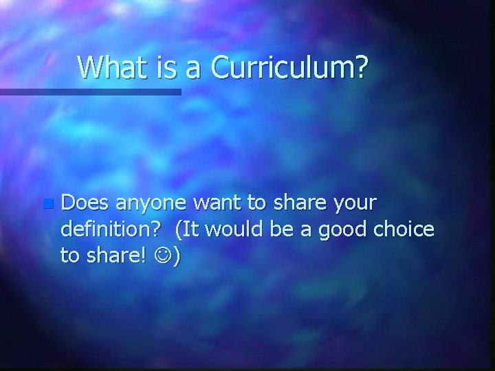 What is a Curriculum? n Does anyone want to share your definition? (It would