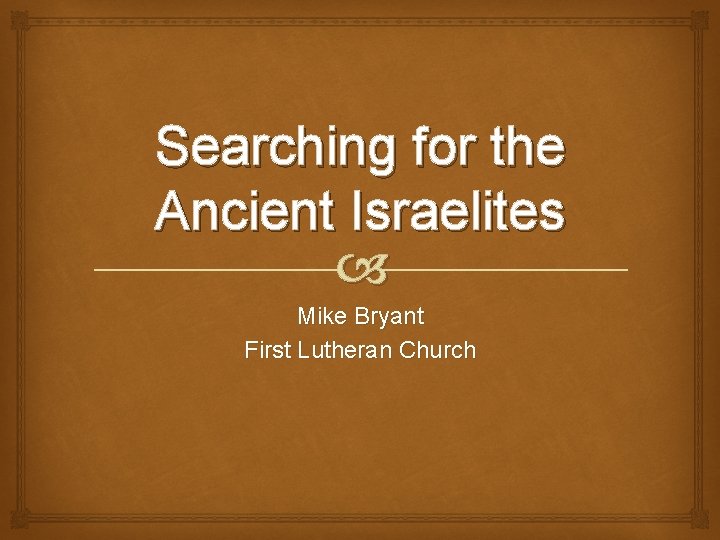 Searching for the Ancient Israelites Mike Bryant First Lutheran Church 